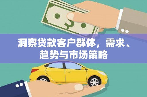 上杭洞察贷款客户群体，需求、趋势与市场策略
