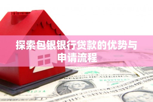 上杭探索包银银行贷款的优势与申请流程