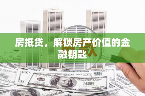 上杭房抵贷，解锁房产价值的金融钥匙