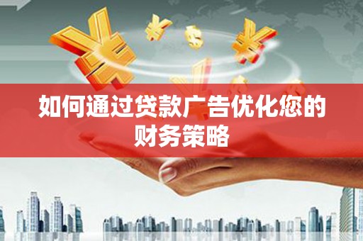上杭如何通过贷款广告优化您的财务策略