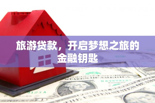 上杭旅游贷款，开启梦想之旅的金融钥匙