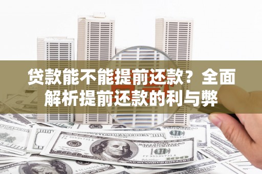 上杭贷款能不能提前还款？全面解析提前还款的利与弊