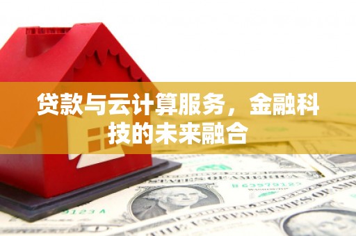 上杭贷款与云计算服务，金融科技的未来融合