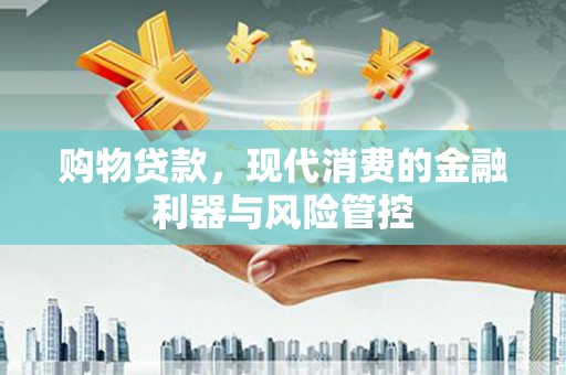 上杭购物贷款，现代消费的金融利器与风险管控