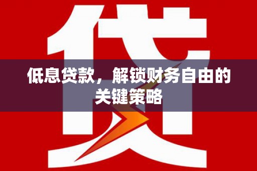 上杭低息贷款，解锁财务自由的关键策略