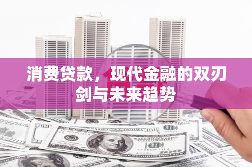 上杭消费贷款，现代金融的双刃剑与未来趋势