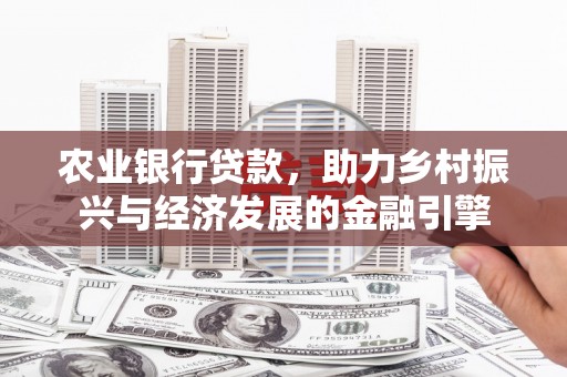 上杭农业银行贷款，助力乡村振兴与经济发展的金融引擎