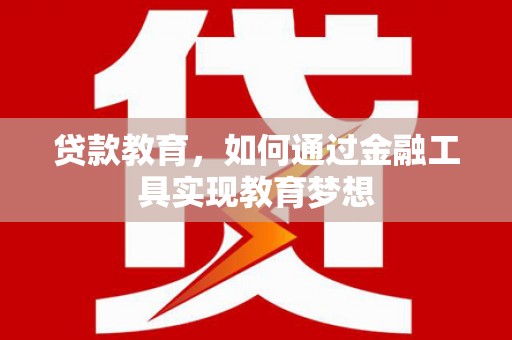 上杭贷款教育，如何通过金融工具实现教育梦想