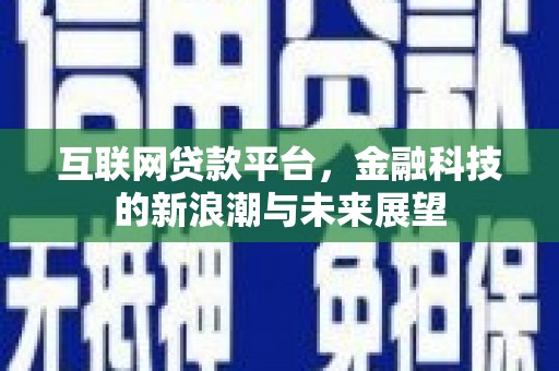 上杭互联网贷款平台，金融科技的新浪潮与未来展望