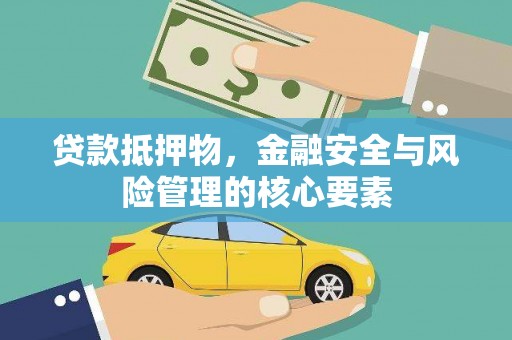 上杭贷款抵押物，金融安全与风险管理的核心要素