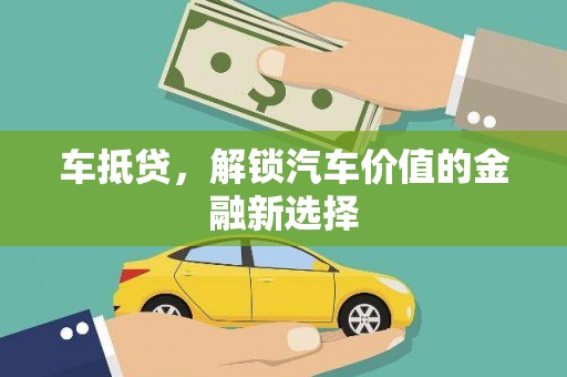 上杭车抵贷，解锁汽车价值的金融新选择