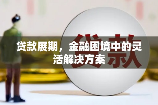上杭贷款展期，金融困境中的灵活解决方案
