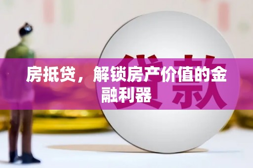 上杭房抵贷，解锁房产价值的金融利器