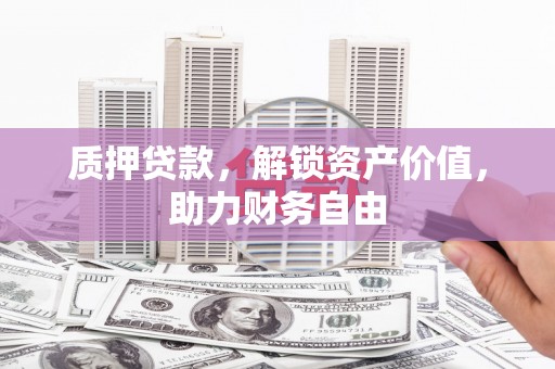 上杭质押贷款，解锁资产价值，助力财务自由