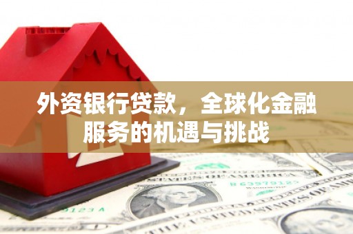 上杭外资银行贷款，全球化金融服务的机遇与挑战
