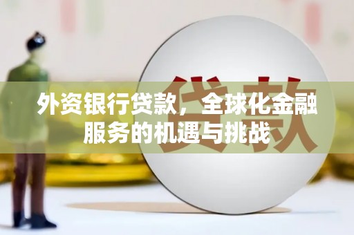 上杭外资银行贷款，全球化金融服务的机遇与挑战