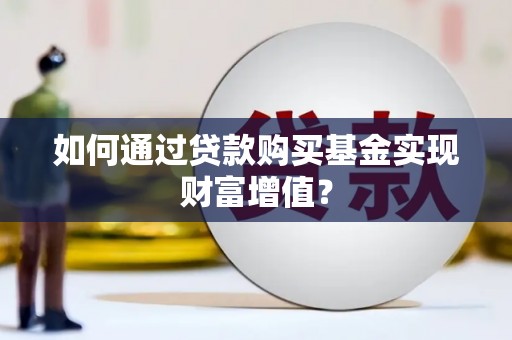 上杭如何通过贷款购买基金实现财富增值？