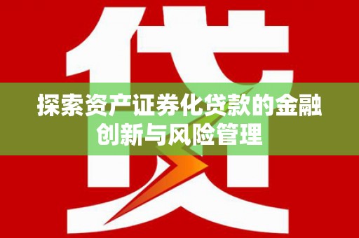 上杭探索资产证券化贷款的金融创新与风险管理