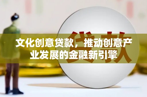 上杭文化创意贷款，推动创意产业发展的金融新引擎