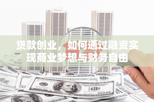上杭贷款创业，如何通过融资实现商业梦想与财务自由