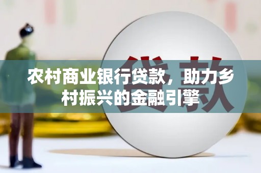 上杭农村商业银行贷款，助力乡村振兴的金融引擎