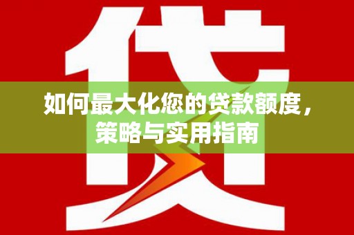 上杭如何最大化您的贷款额度，策略与实用指南