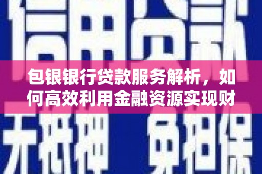 上杭包银银行贷款服务解析，如何高效利用金融资源实现财富增长