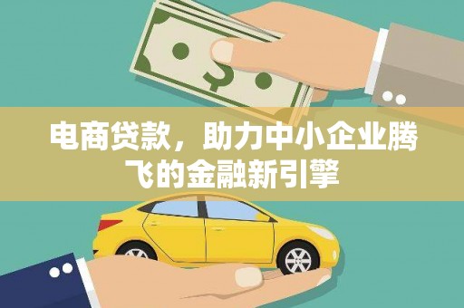 上杭电商贷款，助力中小企业腾飞的金融新引擎