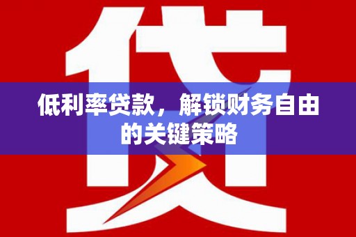 上杭低利率贷款，解锁财务自由的关键策略