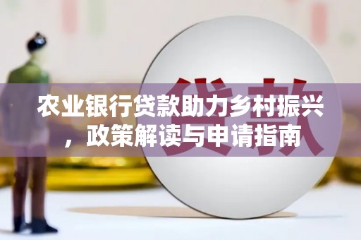 上杭农业银行贷款助力乡村振兴，政策解读与申请指南