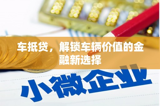 上杭车抵贷，解锁车辆价值的金融新选择