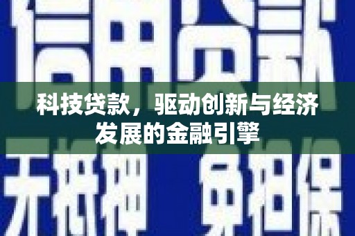 上杭科技贷款，驱动创新与经济发展的金融引擎