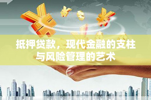 上杭抵押贷款，现代金融的支柱与风险管理的艺术