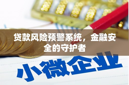 上杭贷款风险预警系统，金融安全的守护者