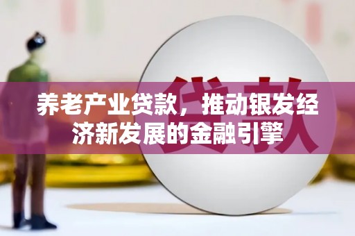 上杭养老产业贷款，推动银发经济新发展的金融引擎