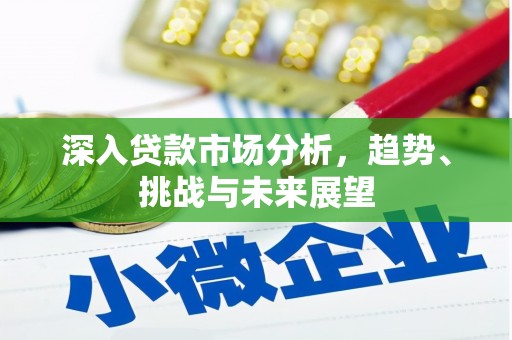 上杭深入贷款市场分析，趋势、挑战与未来展望