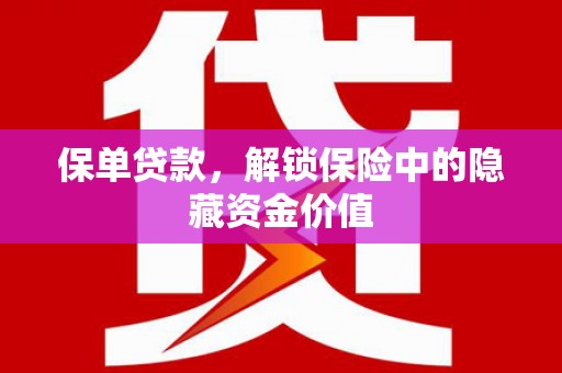 上杭保单贷款，解锁保险中的隐藏资金价值