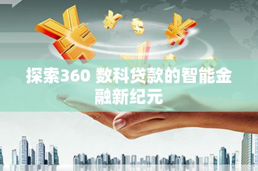 上杭探索360 数科贷款的智能金融新纪元