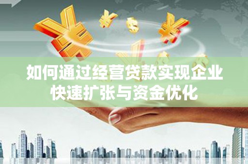 上杭如何通过经营贷款实现企业快速扩张与资金优化