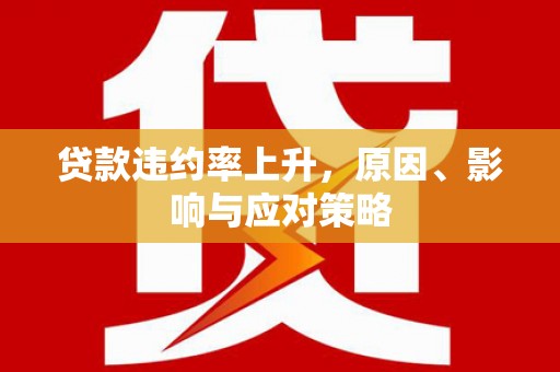 上杭贷款违约率上升，原因、影响与应对策略