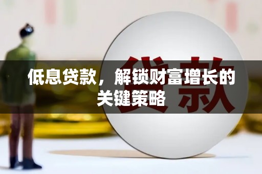 上杭低息贷款，解锁财富增长的关键策略
