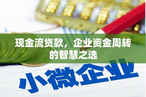上杭现金流贷款，企业资金周转的智慧之选