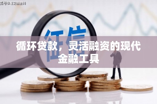 上杭循环贷款，灵活融资的现代金融工具