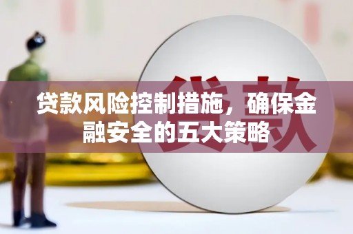 上杭贷款风险控制措施，确保金融安全的五大策略