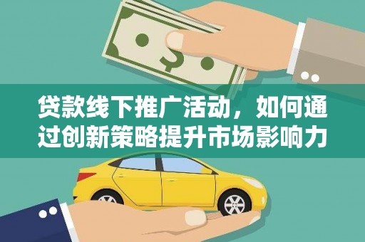 上杭贷款线下推广活动，如何通过创新策略提升市场影响力