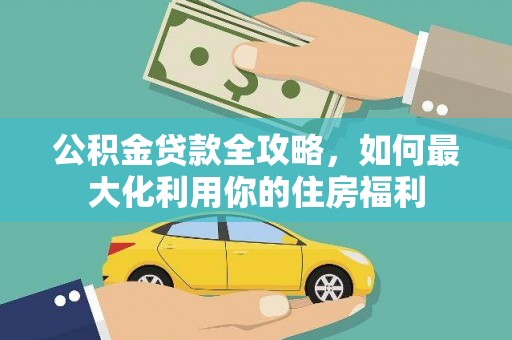 上杭公积金贷款全攻略，如何最大化利用你的住房福利