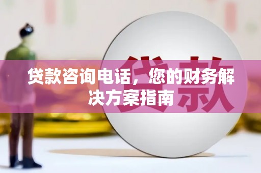 上杭贷款咨询电话，您的财务解决方案指南
