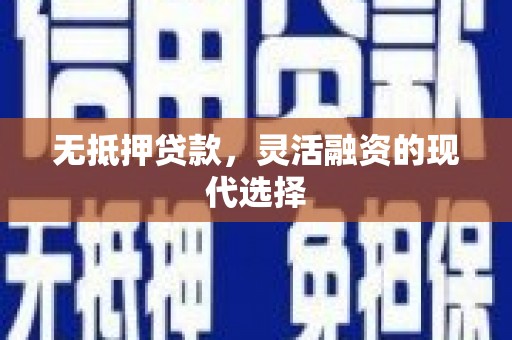 上杭无抵押贷款，灵活融资的现代选择