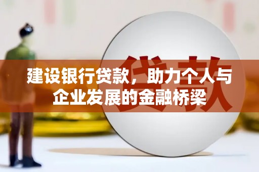 上杭建设银行贷款，助力个人与企业发展的金融桥梁