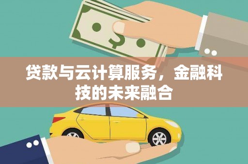 上杭贷款与云计算服务，金融科技的未来融合